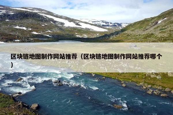 区块链地图制作网站推荐（区块链地图制作网站推荐哪个）-第1张图片-冷动云