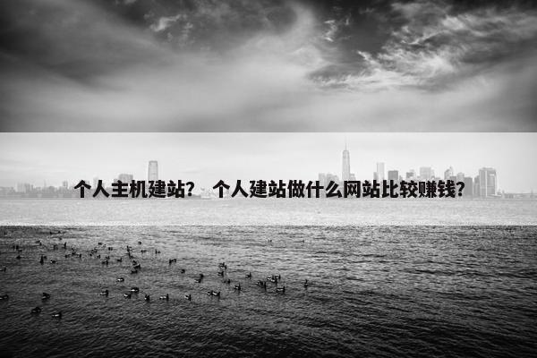 个人主机建站？ 个人建站做什么网站比较赚钱？-第1张图片-冷动云