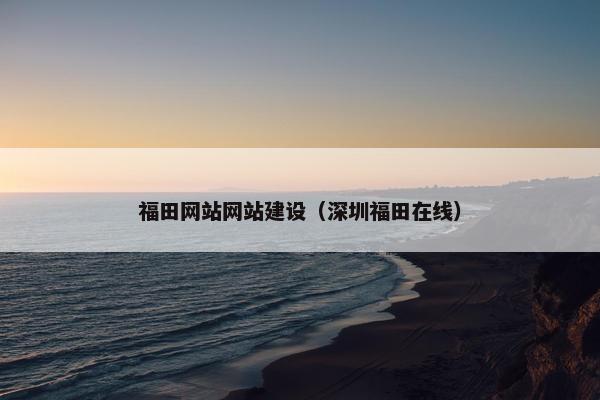 福田网站网站建设（深圳福田在线）-第1张图片-冷动云