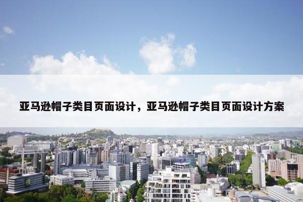 亚马逊帽子类目页面设计，亚马逊帽子类目页面设计方案-第1张图片-冷动云