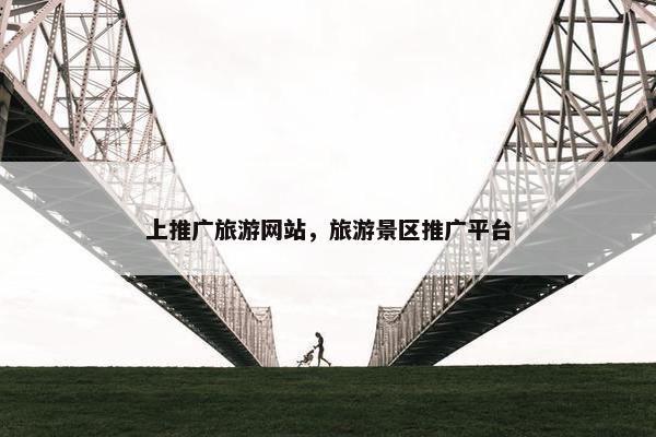 上推广旅游网站，旅游景区推广平台-第1张图片-冷动云