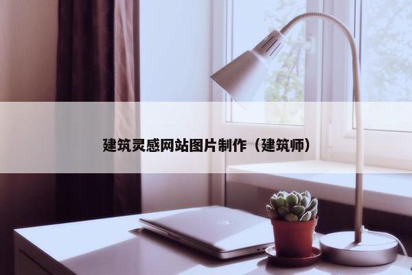建筑灵感网站图片制作（建筑师）-第1张图片-冷动云