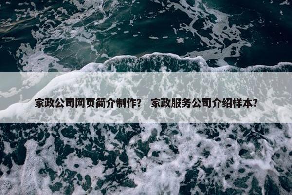 家政公司网页简介制作？ 家政服务公司介绍样本？-第1张图片-冷动云