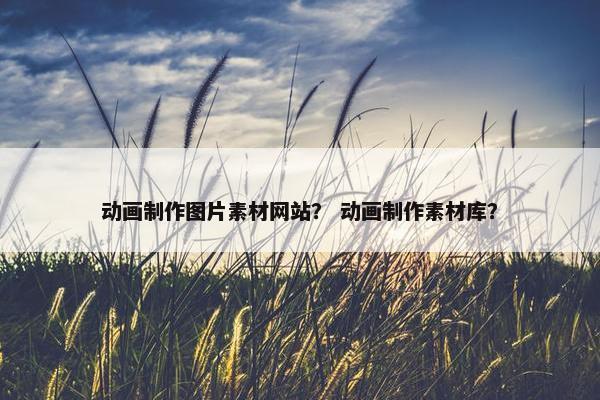 动画制作图片素材网站？ 动画制作素材库？-第1张图片-冷动云