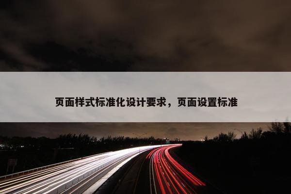 页面样式标准化设计要求，页面设置标准-第1张图片-冷动云