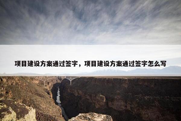 项目建设方案通过签字，项目建设方案通过签字怎么写-第1张图片-冷动云