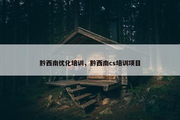 黔西南优化培训，黔西南cs培训项目-第1张图片-冷动云