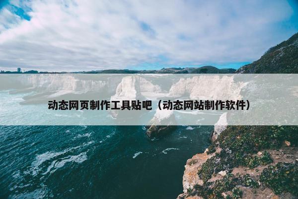 动态网页制作工具贴吧（动态网站制作软件）-第1张图片-冷动云