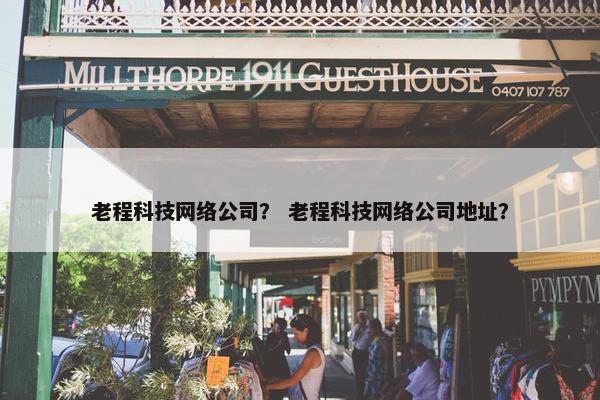 老程科技网络公司？ 老程科技网络公司地址？-第1张图片-冷动云