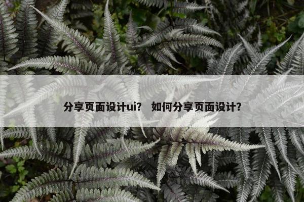 分享页面设计ui？ 如何分享页面设计？-第1张图片-冷动云