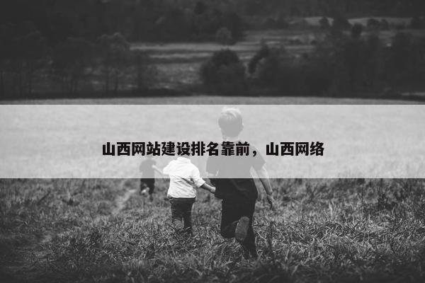 山西网站建设排名靠前，山西网络-第1张图片-冷动云