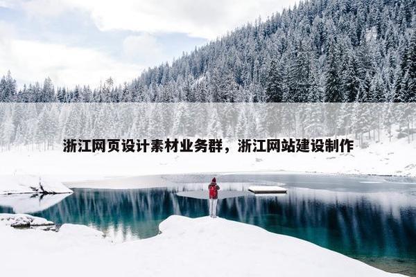 浙江网页设计素材业务群，浙江网站建设制作-第1张图片-冷动云