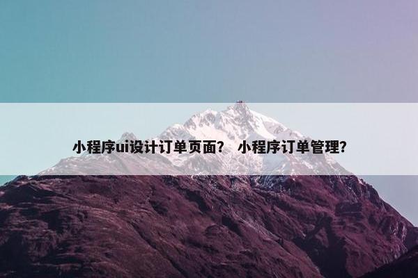 小程序ui设计订单页面？ 小程序订单管理？-第1张图片-冷动云