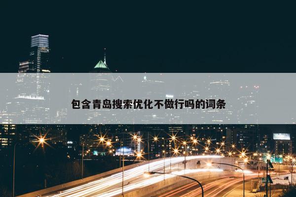包含青岛搜索优化不做行吗的词条-第1张图片-冷动云