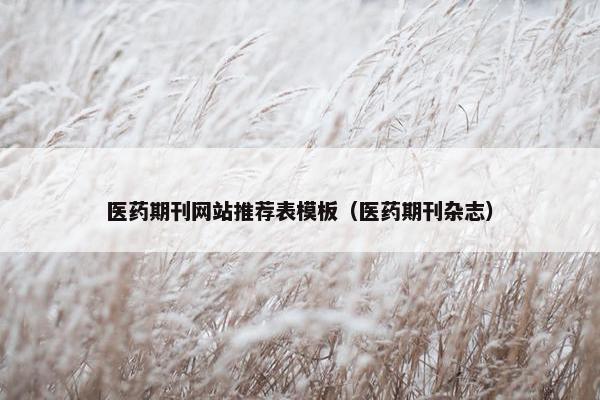 医药期刊网站推荐表模板（医药期刊杂志）-第1张图片-冷动云