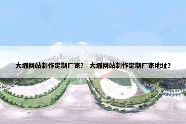 大埔网站制作定制厂家？ 大埔网站制作定制厂家地址？-第1张图片-冷动云