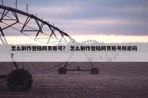 怎么制作登陆网页账号？ 怎么制作登陆网页账号和密码？-第1张图片-冷动云