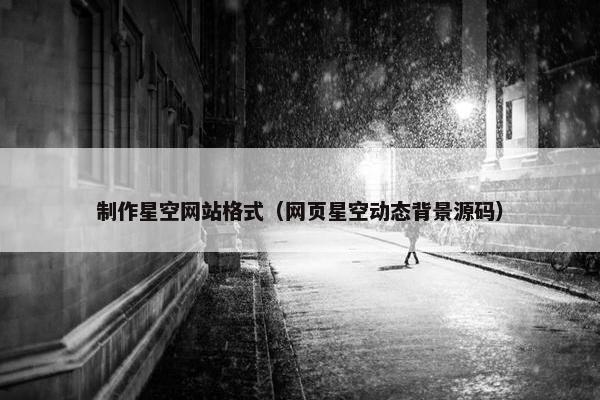 制作星空网站格式（网页星空动态背景源码）-第1张图片-冷动云