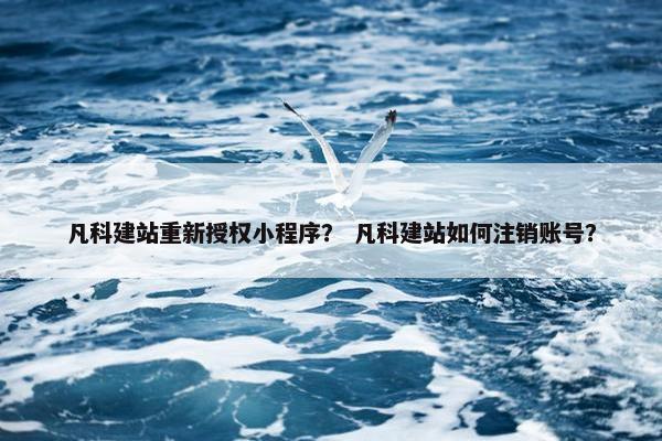 凡科建站重新授权小程序？ 凡科建站如何注销账号？-第1张图片-冷动云