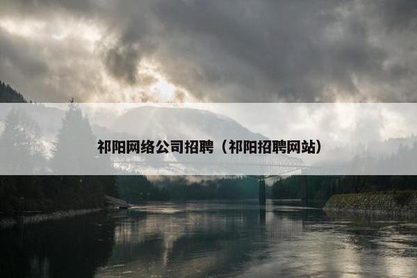 祁阳网络公司招聘（祁阳招聘网站）-第1张图片-冷动云