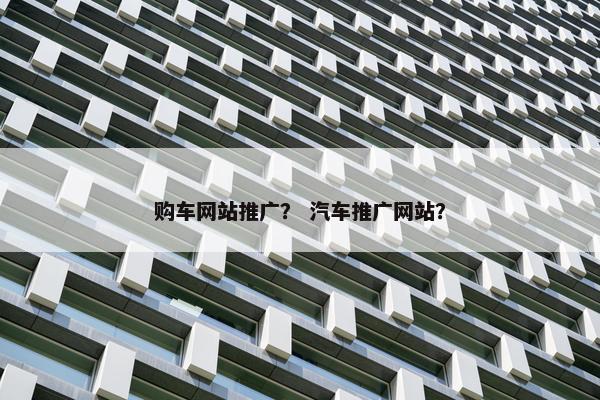 购车网站推广？ 汽车推广网站？-第1张图片-冷动云