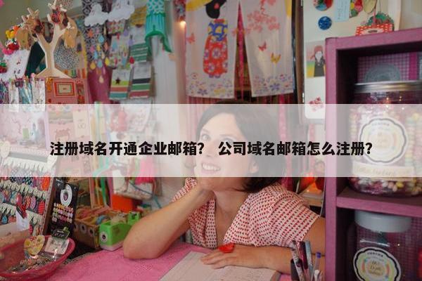 注册域名开通企业邮箱？ 公司域名邮箱怎么注册？-第1张图片-冷动云