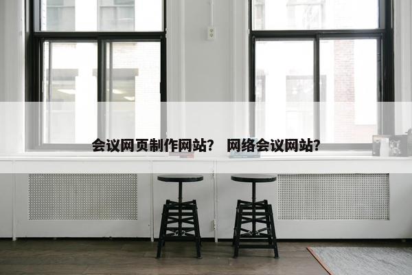 会议网页制作网站？ 网络会议网站？-第1张图片-冷动云