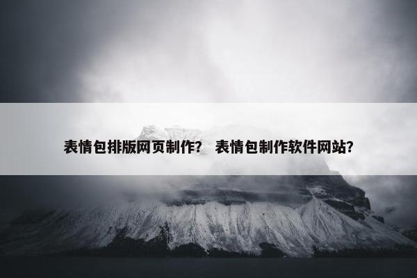表情包排版网页制作？ 表情包制作软件网站？-第1张图片-冷动云