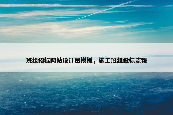 班组招标网站设计图模板，施工班组投标流程-第1张图片-冷动云