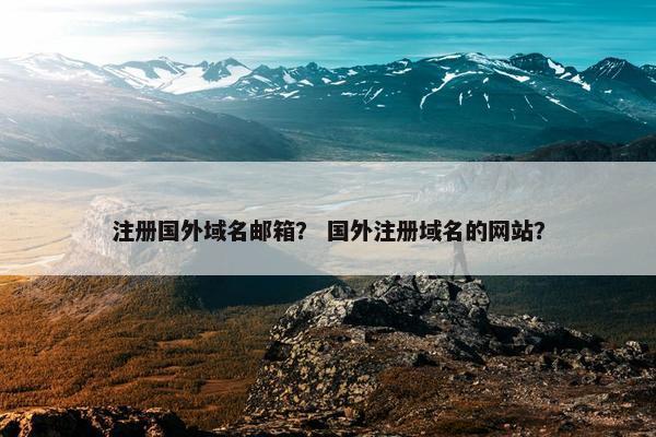 注册国外域名邮箱？ 国外注册域名的网站？-第1张图片-冷动云