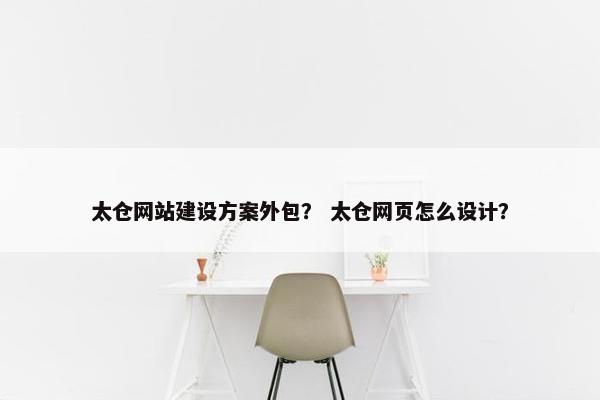 太仓网站建设方案外包？ 太仓网页怎么设计？-第1张图片-冷动云