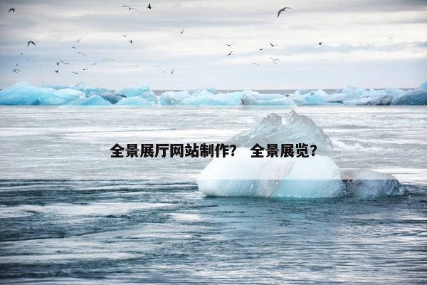 全景展厅网站制作？ 全景展览？-第1张图片-冷动云