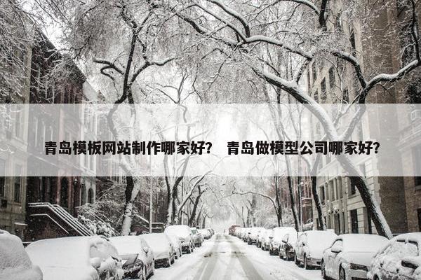 青岛模板网站制作哪家好？ 青岛做模型公司哪家好？-第1张图片-冷动云