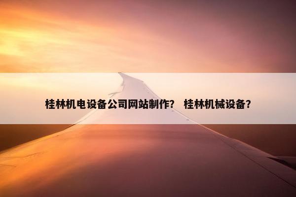 桂林机电设备公司网站制作？ 桂林机械设备？-第1张图片-冷动云