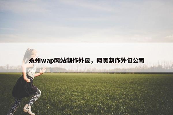 永州wap网站制作外包，网页制作外包公司-第1张图片-冷动云