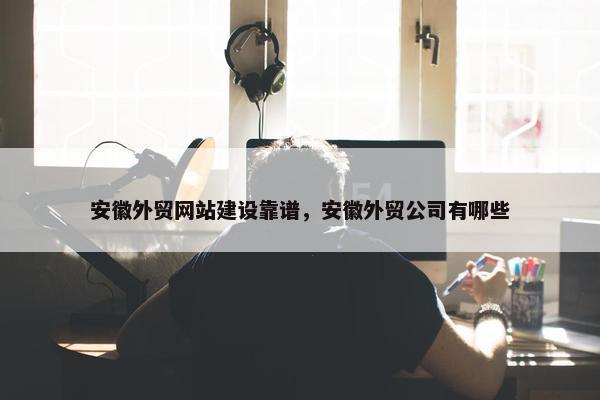 安徽外贸网站建设靠谱，安徽外贸公司有哪些-第1张图片-冷动云