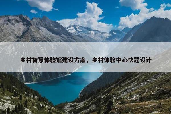 乡村智慧体验馆建设方案，乡村体验中心快题设计-第1张图片-冷动云