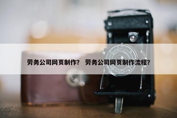 劳务公司网页制作？ 劳务公司网页制作流程？-第1张图片-冷动云