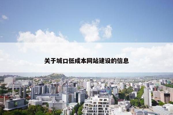 关于城口低成本网站建设的信息-第1张图片-冷动云