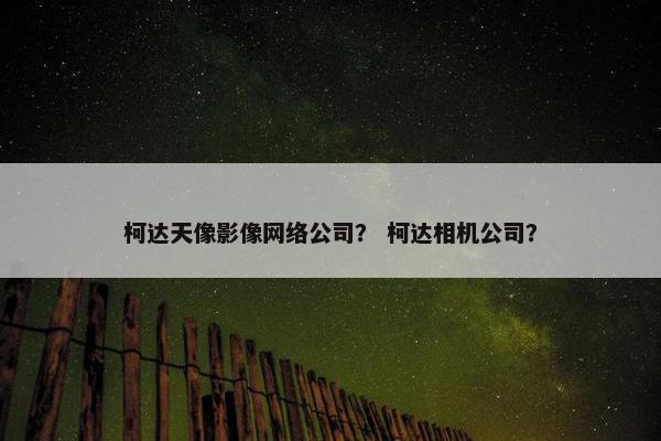 柯达天像影像网络公司？ 柯达相机公司？-第1张图片-冷动云