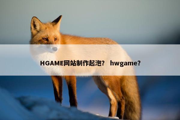HGAME网站制作起泡？ hwgame？-第1张图片-冷动云