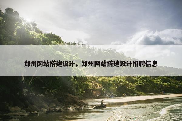 郑州网站搭建设计，郑州网站搭建设计招聘信息-第1张图片-冷动云