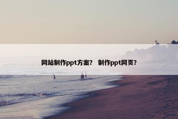 网站制作ppt方案？ 制作ppt网页？-第1张图片-冷动云