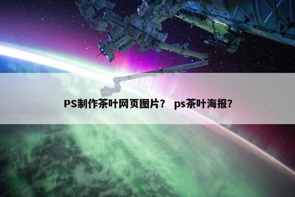PS制作茶叶网页图片？ ps茶叶海报？-第1张图片-冷动云