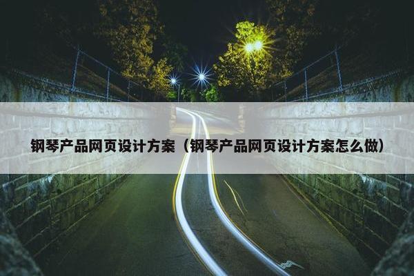 钢琴产品网页设计方案（钢琴产品网页设计方案怎么做）-第1张图片-冷动云