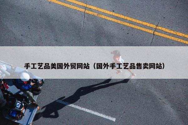 手工艺品美国外贸网站（国外手工艺品售卖网站）-第1张图片-冷动云