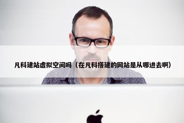 凡科建站虚拟空间吗（在凡科搭建的网站是从哪进去啊）-第1张图片-冷动云