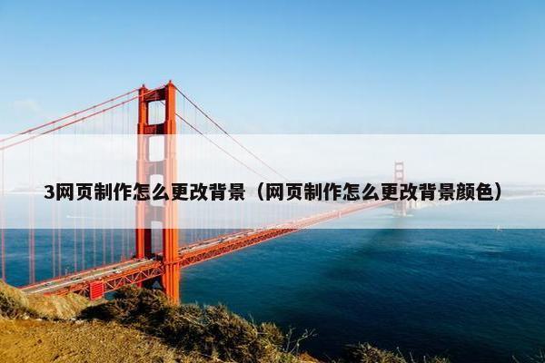 3网页制作怎么更改背景（网页制作怎么更改背景颜色）-第1张图片-冷动云