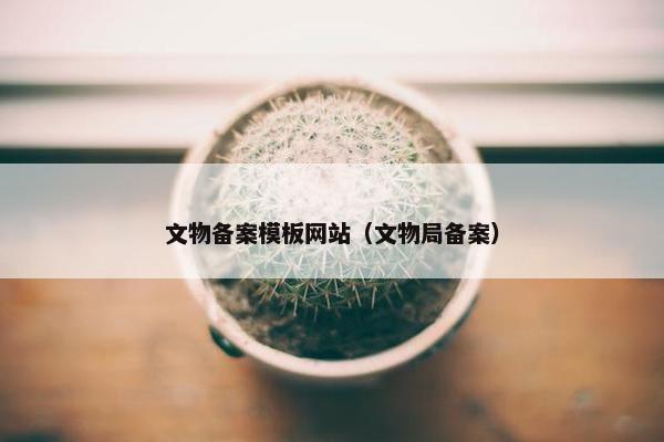 文物备案模板网站（文物局备案）-第1张图片-冷动云