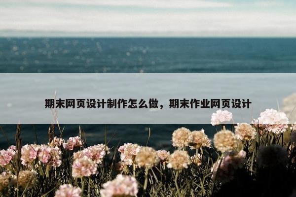 期末网页设计制作怎么做，期末作业网页设计-第1张图片-冷动云